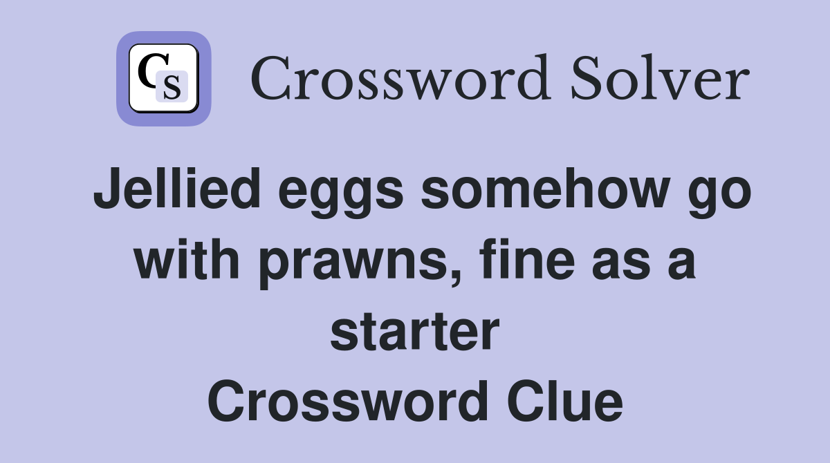 Jellied eggs somehow go with prawns, fine as a starter Crossword Clue